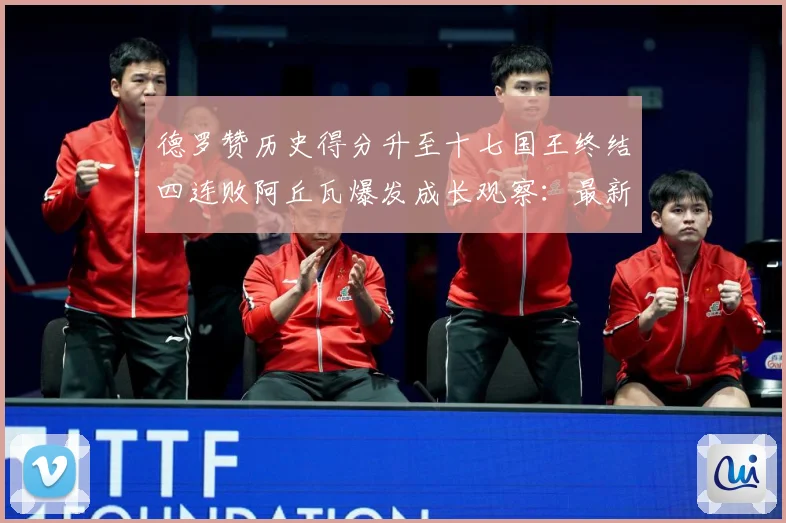 德罗赞历史得分升至十七国王终结四连败阿丘瓦爆发成长观察：最新赛事动态与深度分析