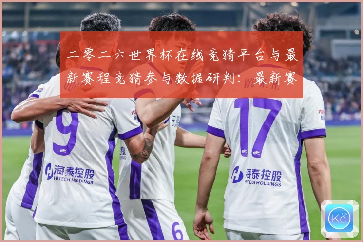 二零二六世界杯在线竞猜平台与最新赛程竞猜参与数据研判：最新赛事动态与深度分析