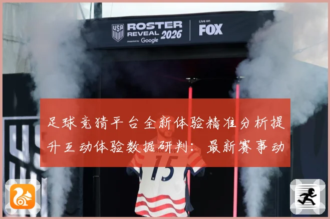 足球竞猜平台全新体验精准分析提升互动体验数据研判：最新赛事动态与深度分析