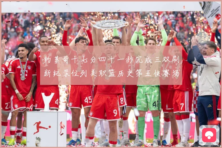 约基奇十七分四十一秒完成三双刷新纪录位列美职篮历史第五快赛场复盘：最新赛事动态与深度分析