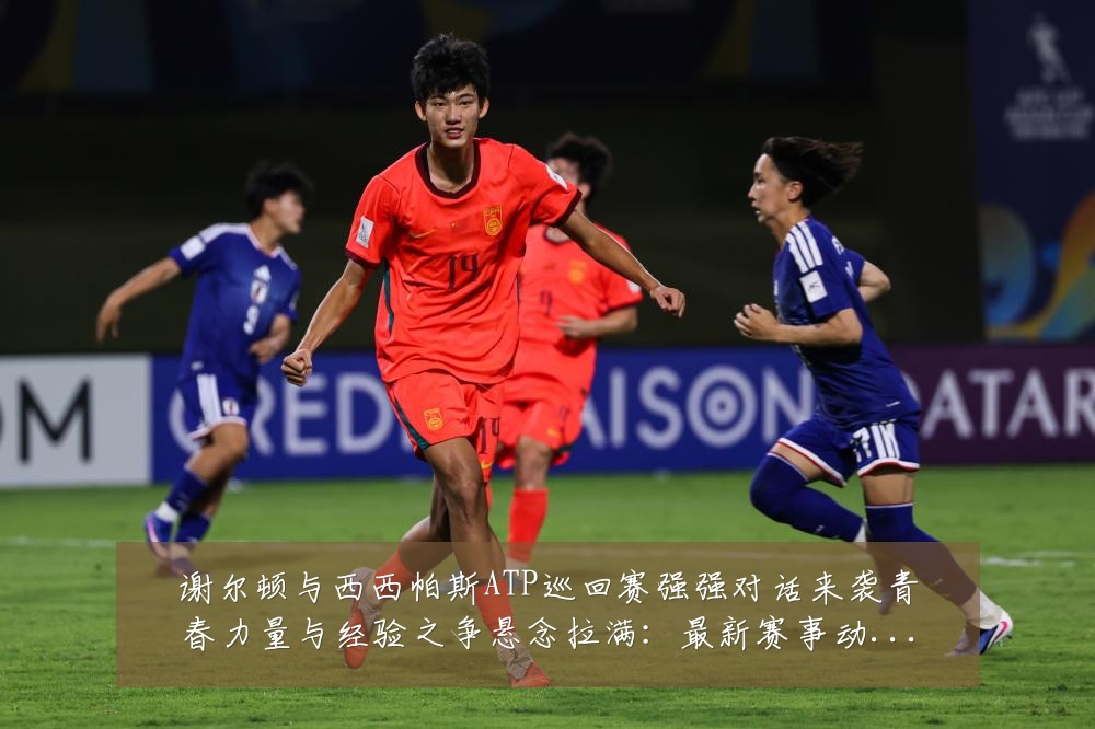 谢尔顿与西西帕斯ATP巡回赛强强对话来袭青春力量与经验之争悬念拉满:最新赛事动态与深度分析