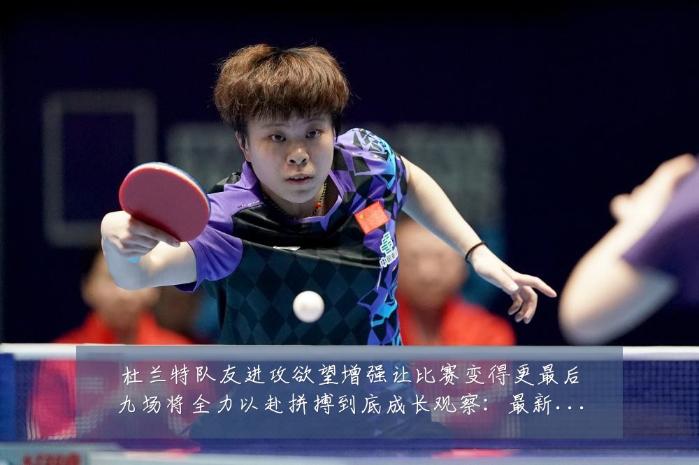 杜兰特队友进攻欲望增强让比赛变得更最后九场将全力以赴拼搏到底成长观察:最新赛事动态与深度分析